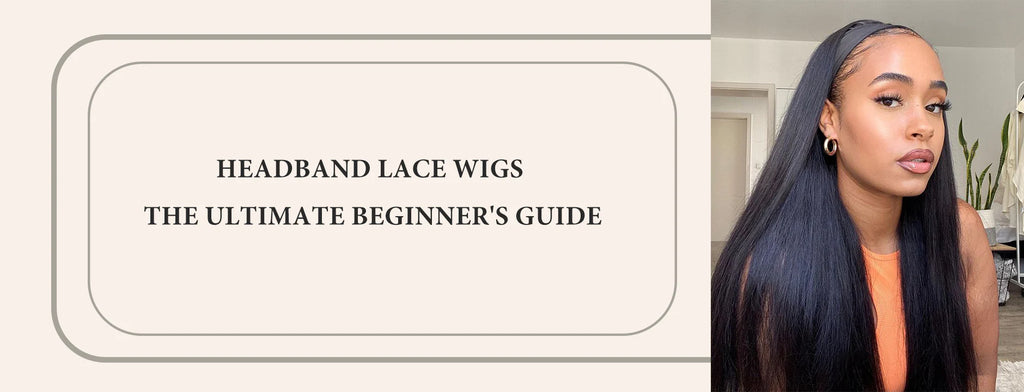 Headband Lace Wigs: The Ultimate Beginner's Guide