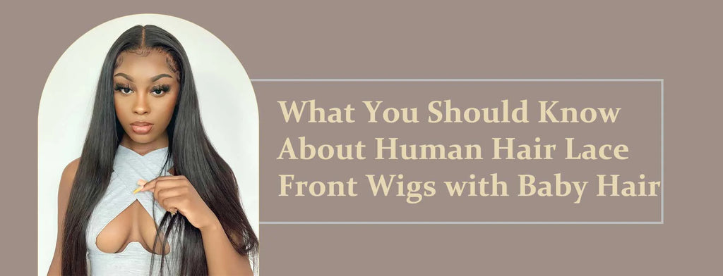 Buyers Guide: What You Should Know About Human Hair Lace Front Wigs with Baby Hair